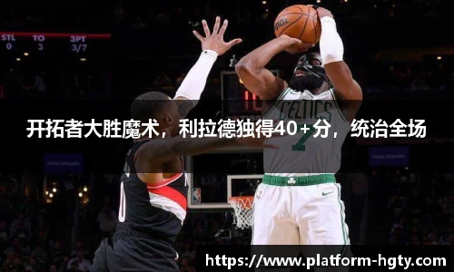 开拓者大胜魔术，利拉德独得40+分，统治全场