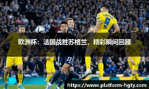 欧洲杯：法国战胜苏格兰，精彩瞬间回顾