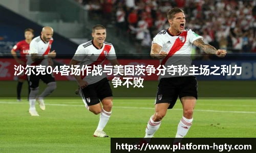 沙尔克04客场作战与美因茨争分夺秒主场之利力争不败