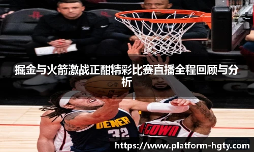 掘金与火箭激战正酣精彩比赛直播全程回顾与分析