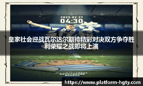 皇家社会迎战瓦尔达尔期待精彩对决双方争夺胜利荣耀之战即将上演