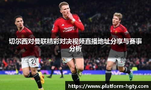 切尔西对曼联精彩对决视频直播地址分享与赛事分析